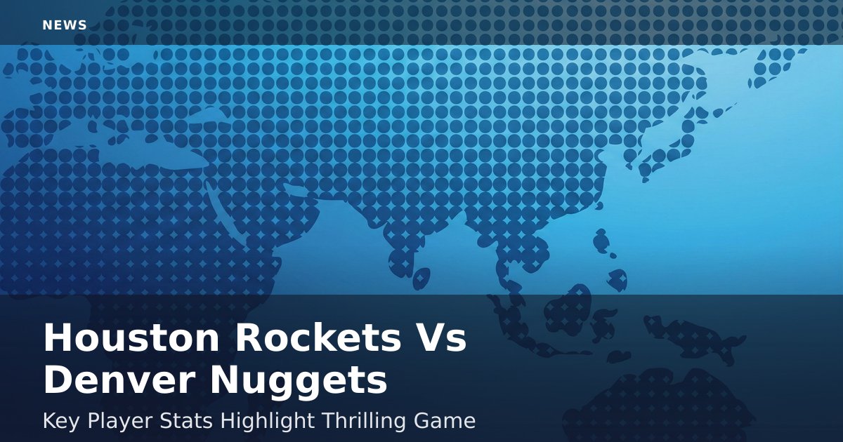 Houston Rockets Vs Denver Nuggets: Key Player Stats Highlight Thrilling Game