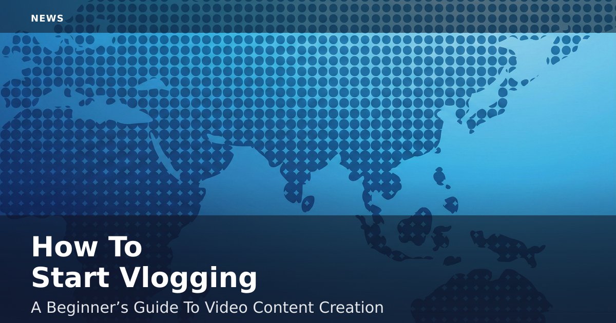 How To Start Vlogging: A Beginner’s Guide To Video Content Creation