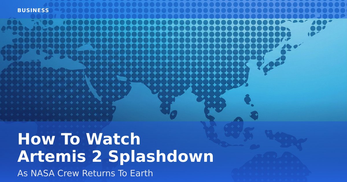 How To Watch Artemis 2 Splashdown As NASA Crew Returns To Earth