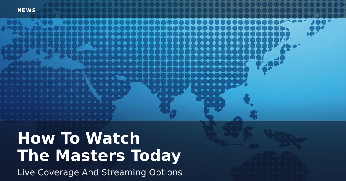 How To Watch The Masters Today: Live Coverage And Streaming Options