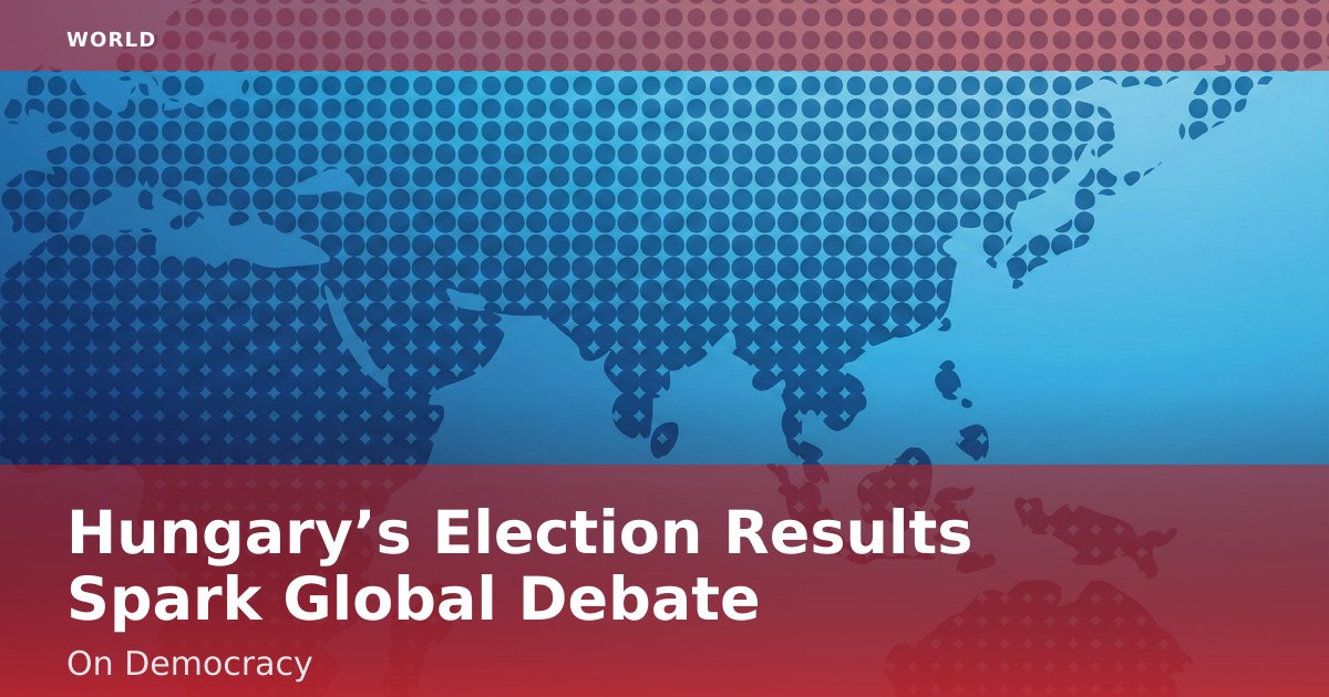 Hungary’s Election Results Spark Global Debate On Democracy