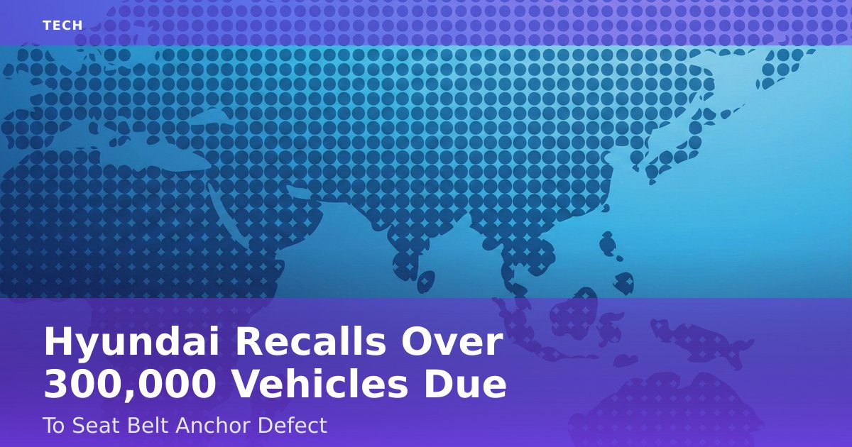 Hyundai Recalls Over 300,000 Vehicles Due To Seat Belt Anchor Defect