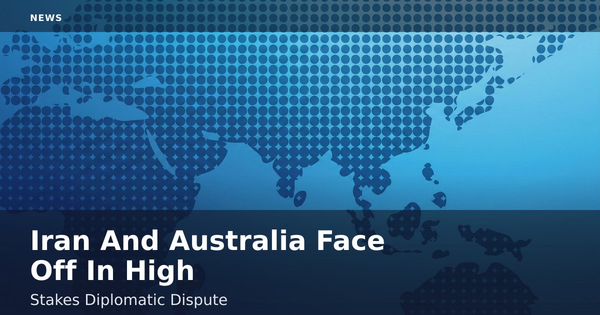 Iran And Australia Face Off In High-Stakes Diplomatic Dispute