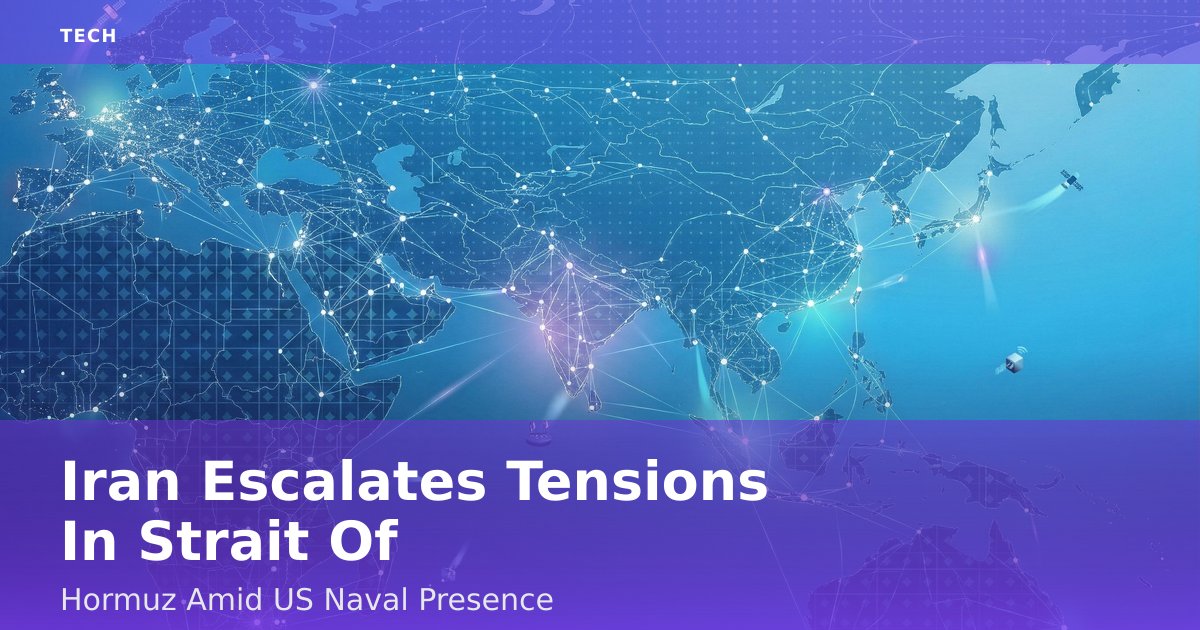 Iran Escalates Tensions In Strait Of Hormuz Amid US Naval Presence