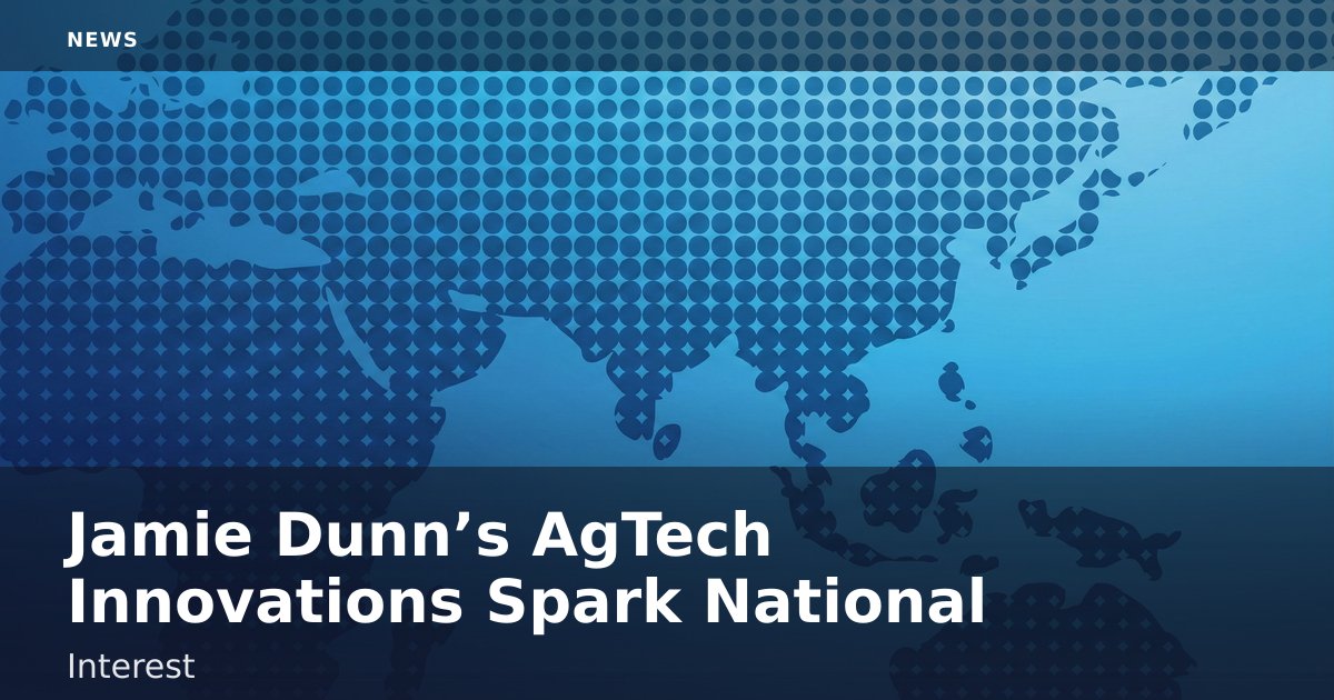 Jamie Dunn’s AgTech Innovations Spark National Interest