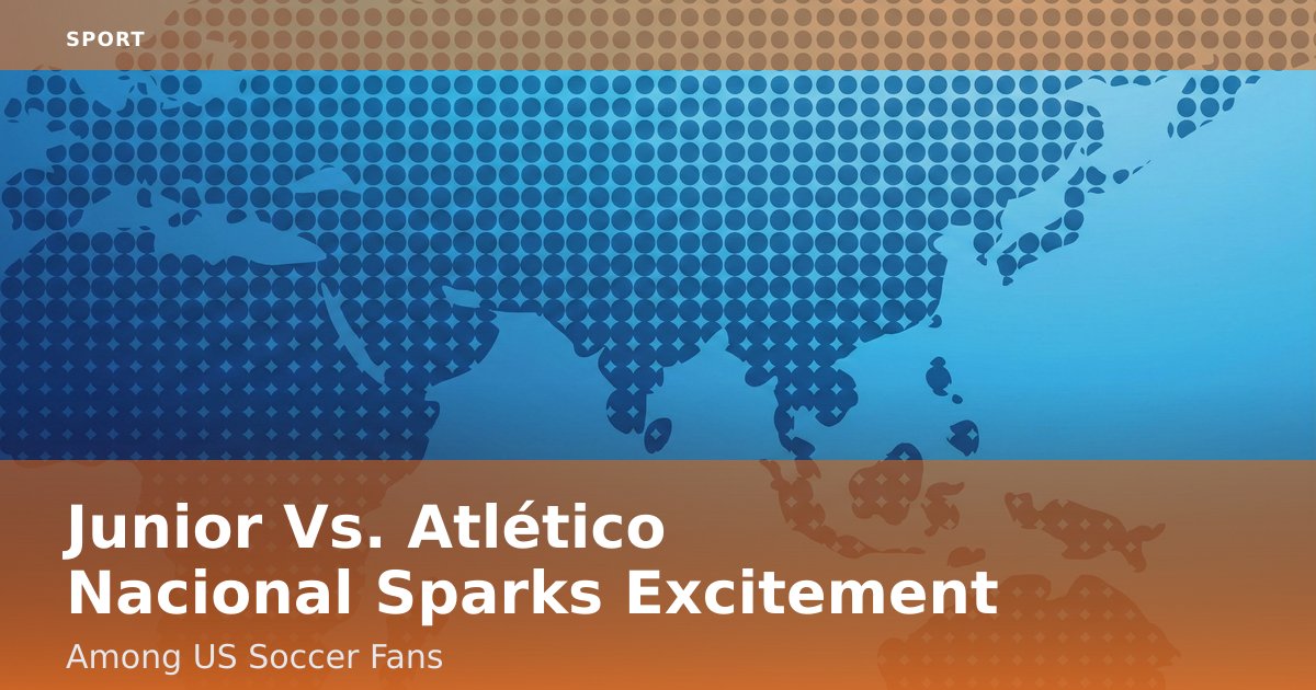 Junior Vs. Atlético Nacional Sparks Excitement Among US Soccer Fans