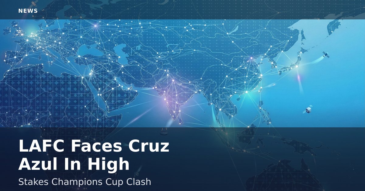 LAFC Faces Cruz Azul In High-Stakes Champions Cup Clash