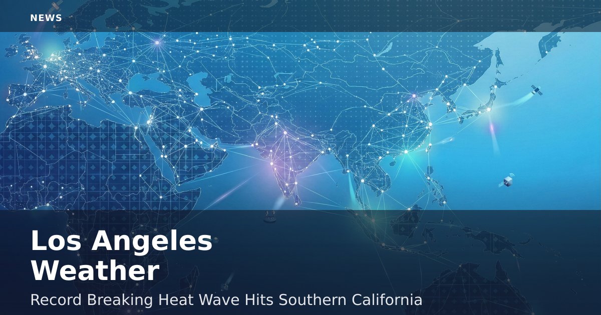 Los Angeles Weather: Record-Breaking Heat Wave Hits Southern California