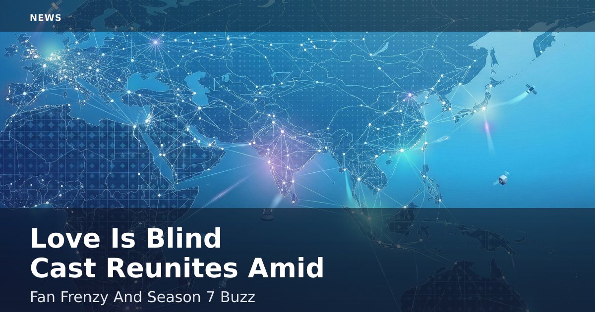 Love Is Blind Cast Reunites Amid Fan Frenzy And Season 7 Buzz