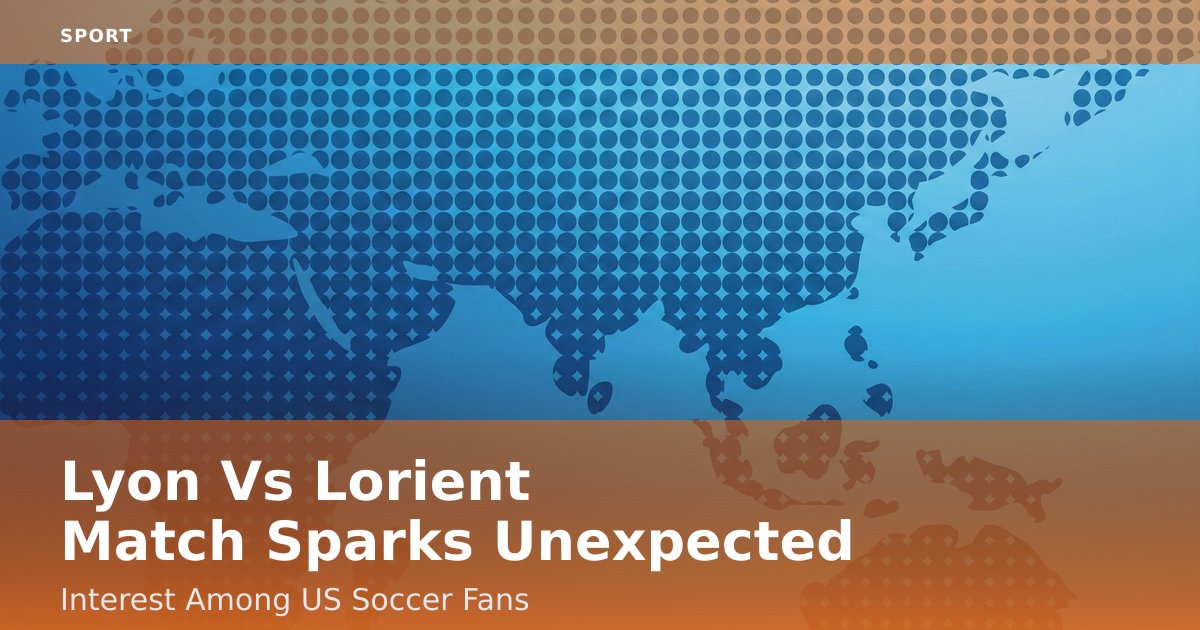 Lyon Vs Lorient Match Sparks Unexpected Interest Among US Soccer Fans