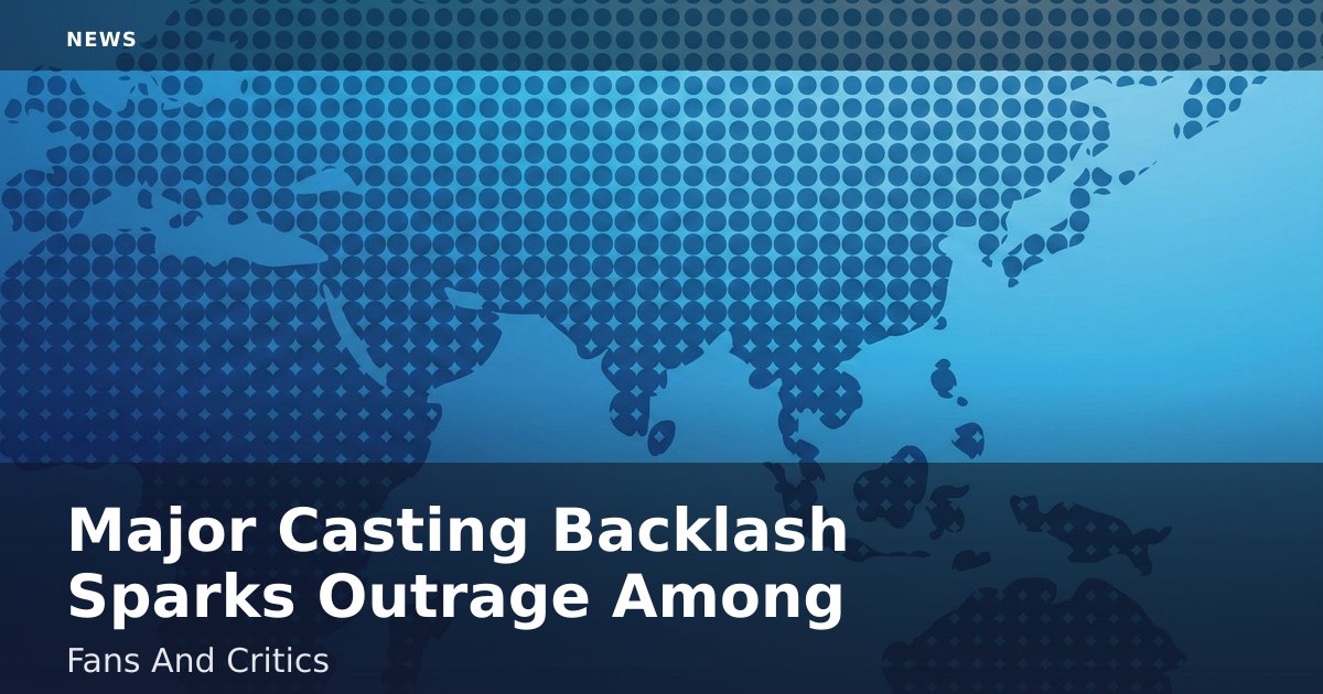 Major Casting Backlash Sparks Outrage Among Fans And Critics