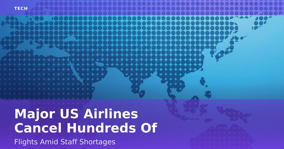 Major US Airlines Cancel Hundreds Of Flights Amid Staff Shortages