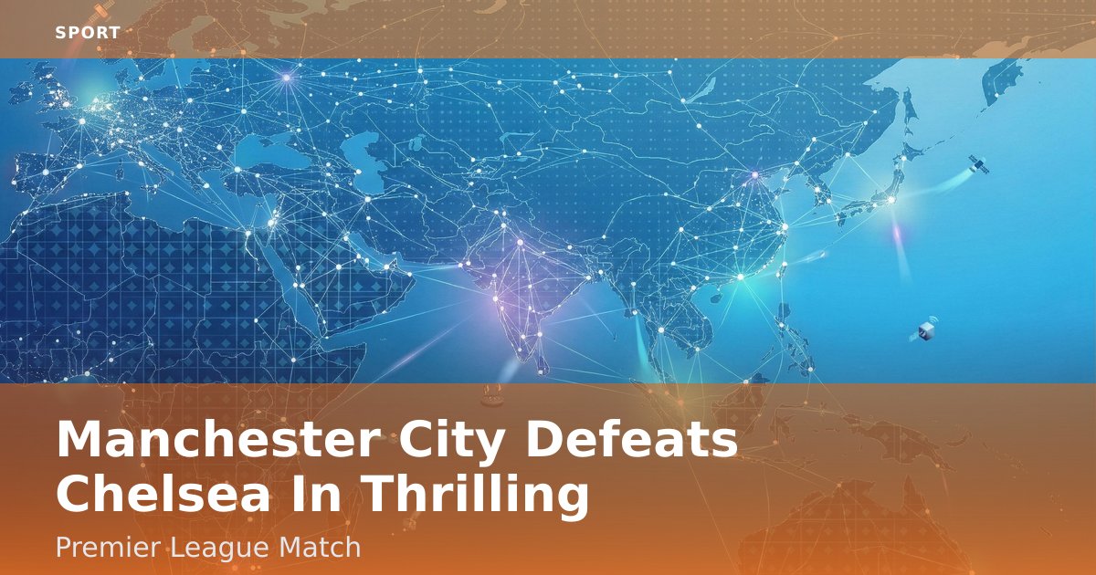 Manchester City Defeats Chelsea In Thrilling Premier League Match