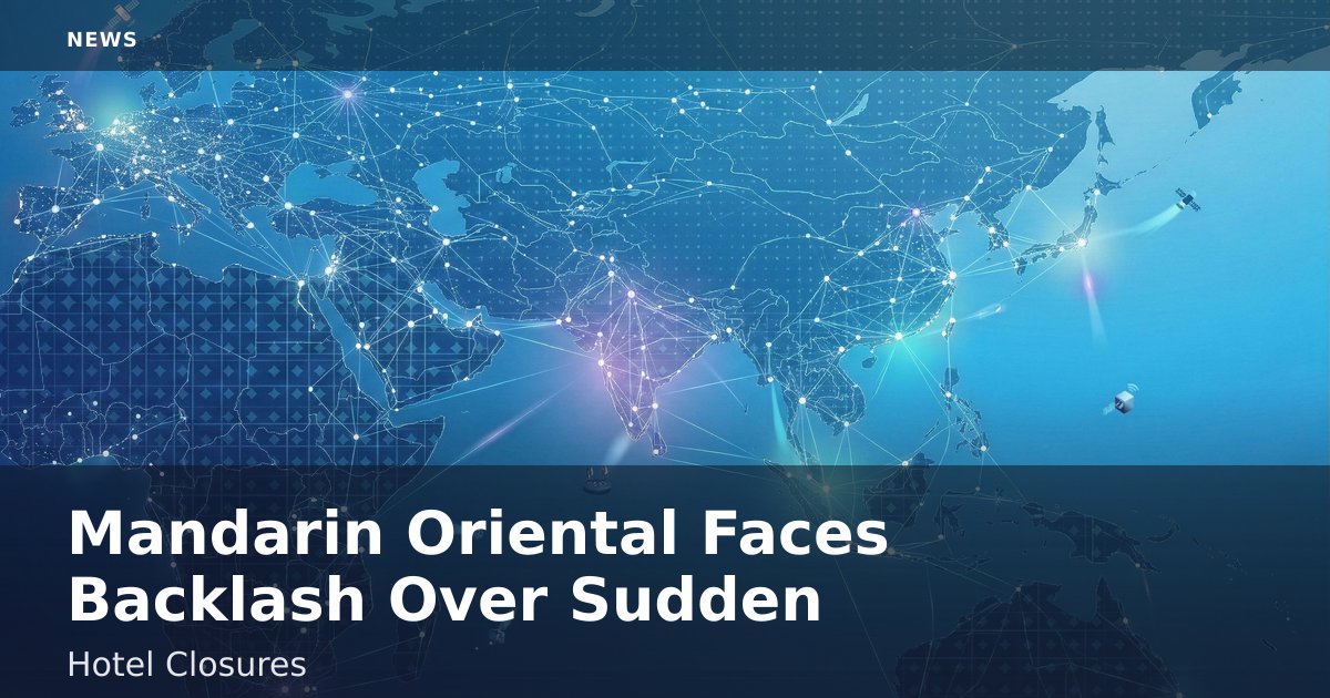 Mandarin Oriental Faces Backlash Over Sudden Hotel Closures