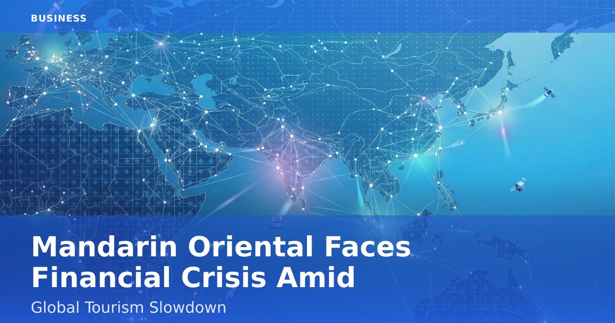 Mandarin Oriental Faces Financial Crisis Amid Global Tourism Slowdown