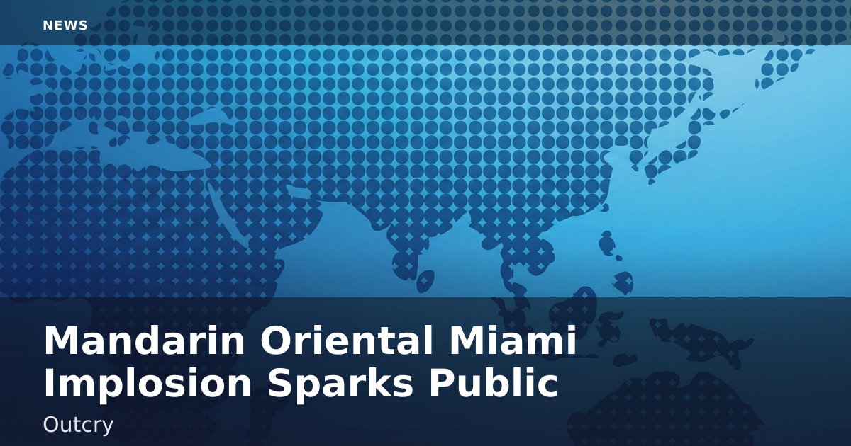 Mandarin Oriental Miami Implosion Sparks Public Outcry