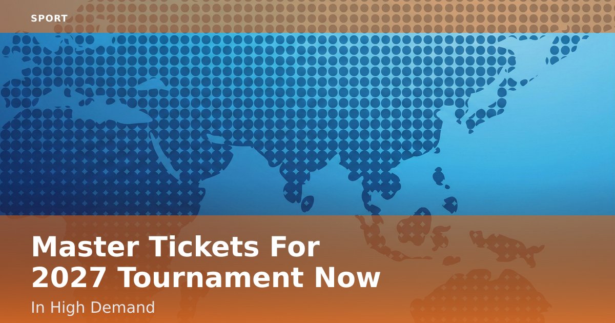 Master Tickets For 2027 Tournament Now In High Demand