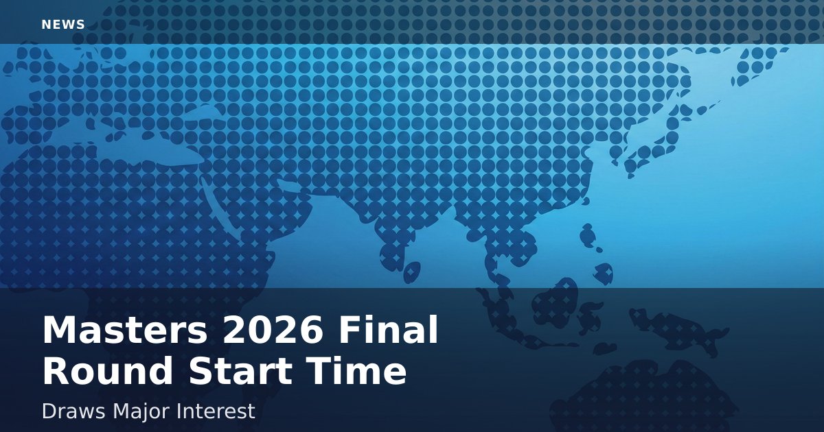 Masters 2026 Final Round Start Time Draws Major Interest