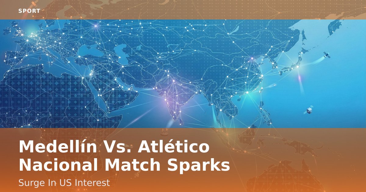 Medellín Vs. Atlético Nacional Match Sparks Surge In US Interest