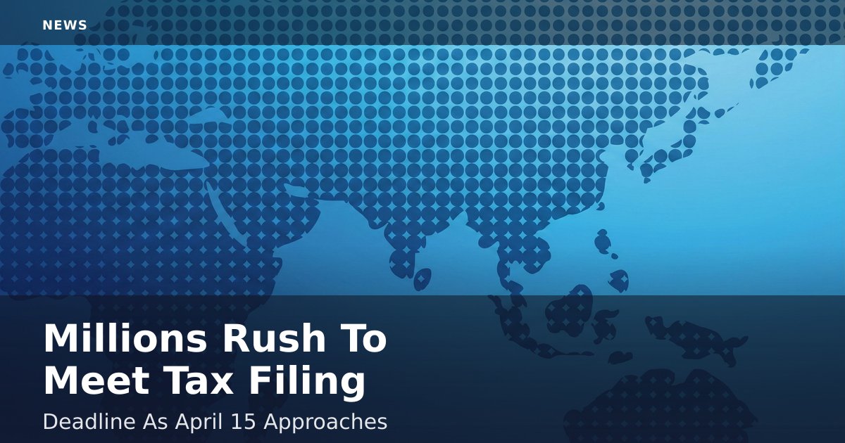 Millions Rush To Meet Tax Filing Deadline As April 15 Approaches