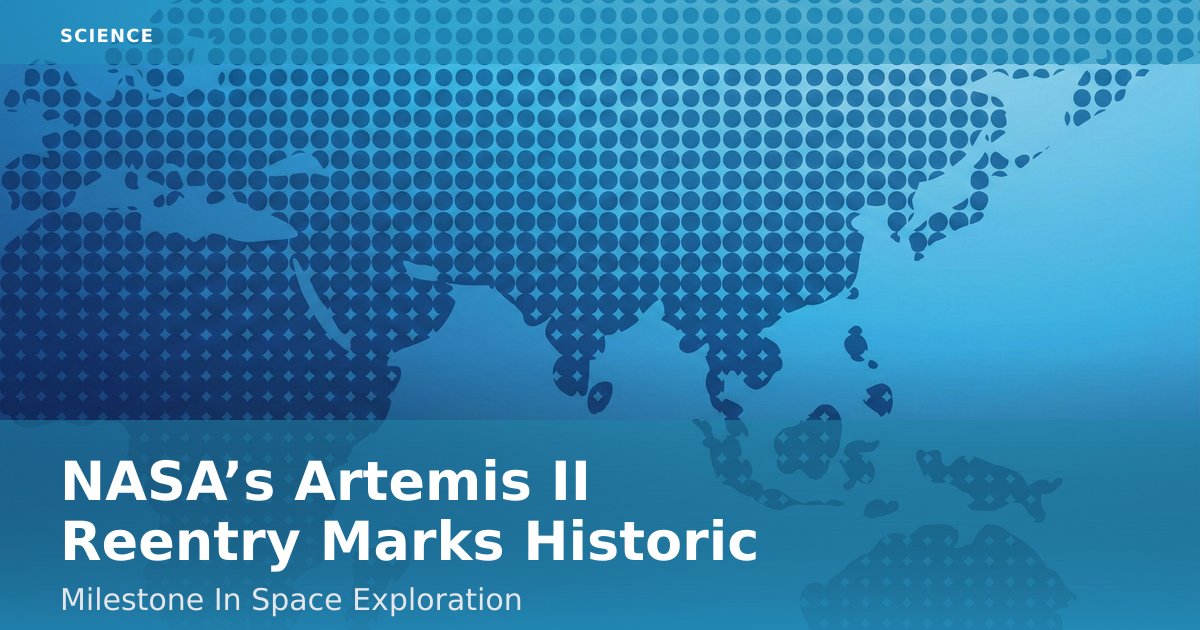NASA’s Artemis II Reentry Marks Historic Milestone In Space Exploration