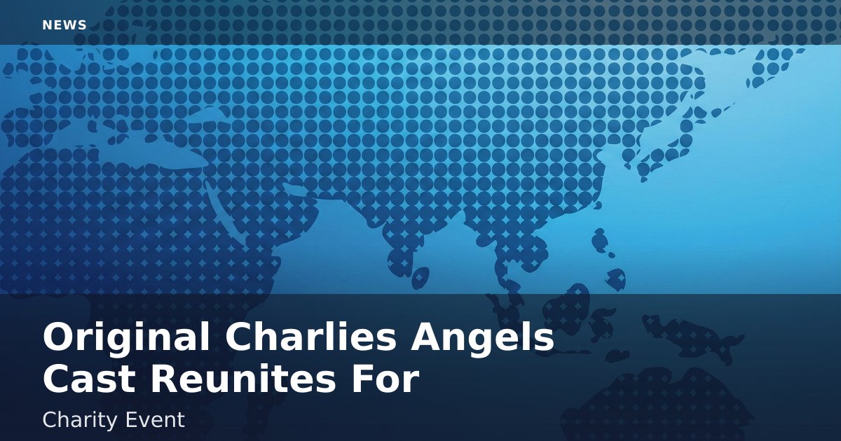 Original 'Charlie's Angels' Cast Reunites For Charity Event