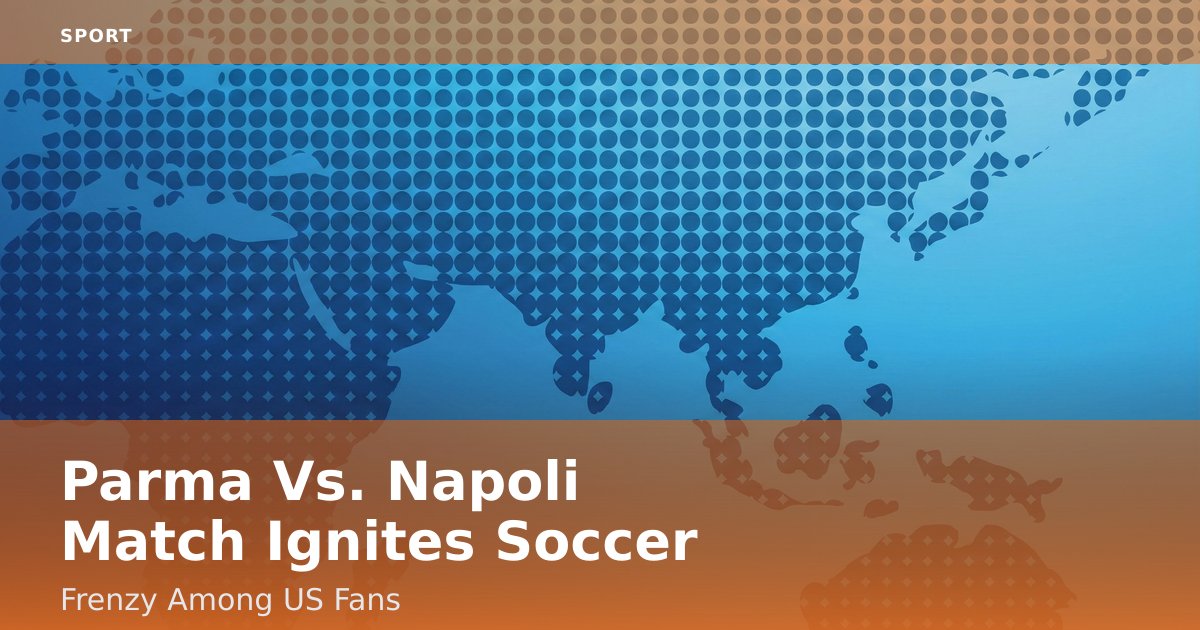 Parma Vs. Napoli Match Ignites Soccer Frenzy Among US Fans