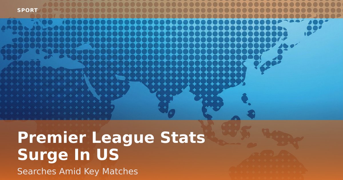 Premier League Stats Surge In US Searches Amid Key Matches