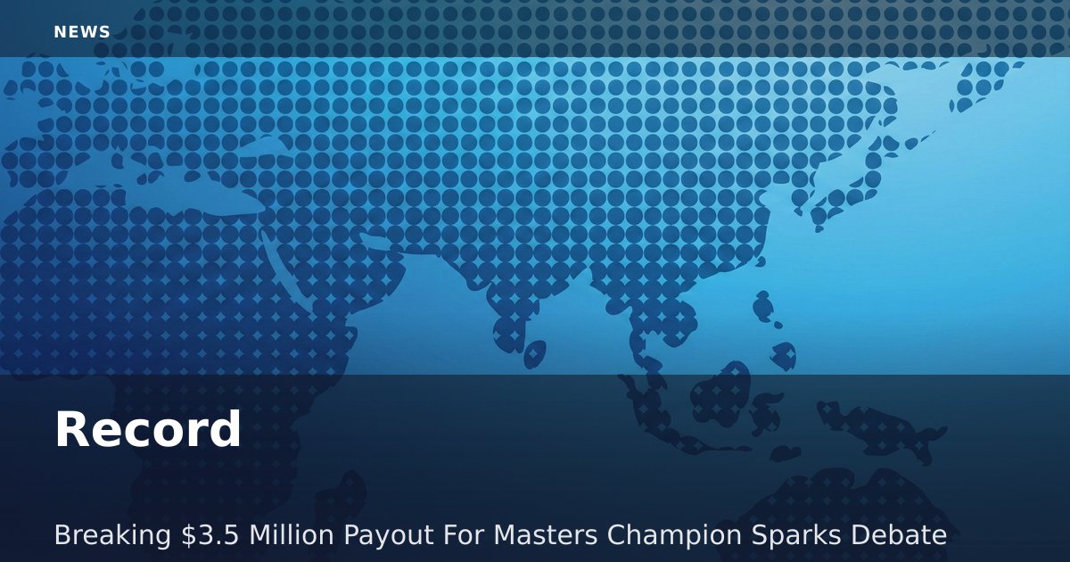 Record-Breaking $3.5 Million Payout For Masters Champion Sparks Debate