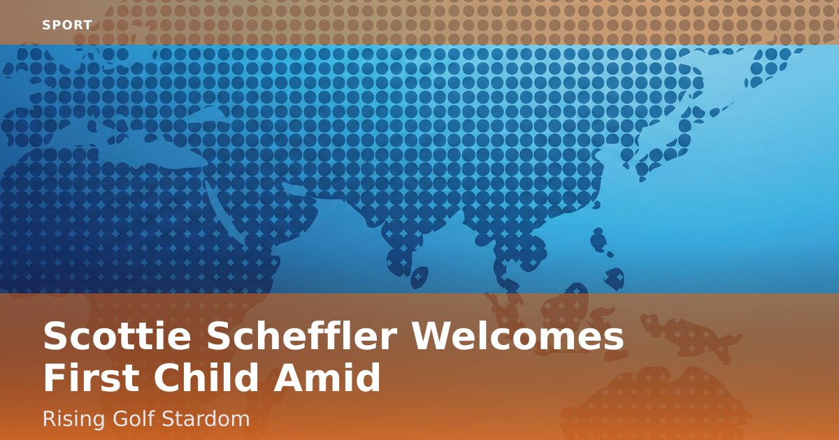 Scottie Scheffler Welcomes First Child Amid Rising Golf Stardom