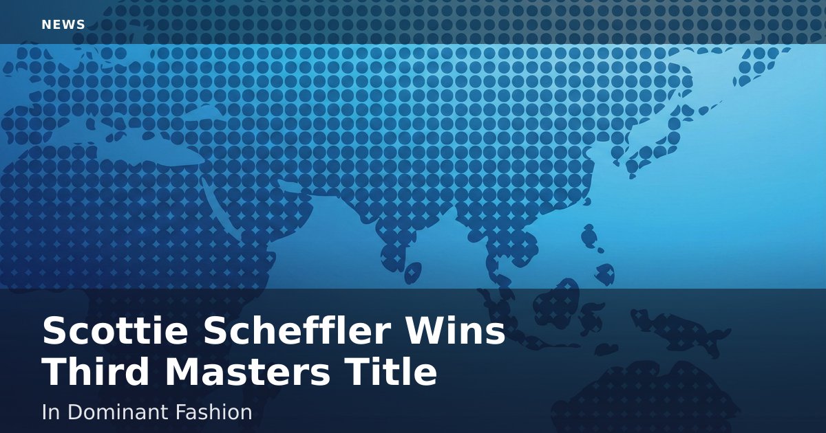 Scottie Scheffler Wins Third Masters Title In Dominant Fashion
