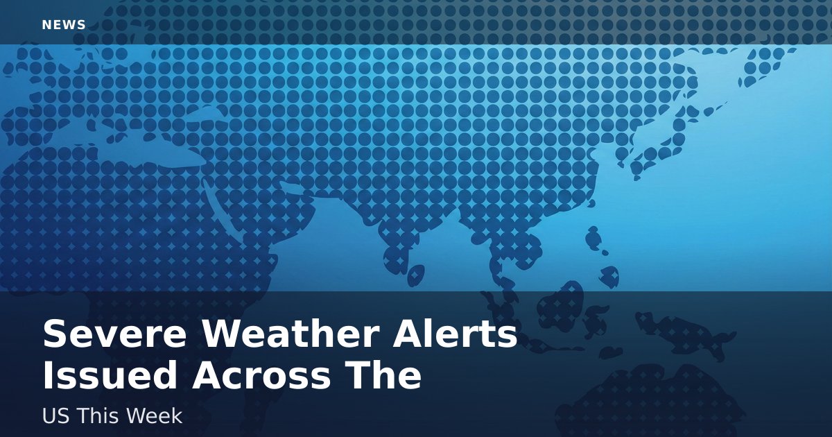 Severe Weather Alerts Issued Across The US This Week