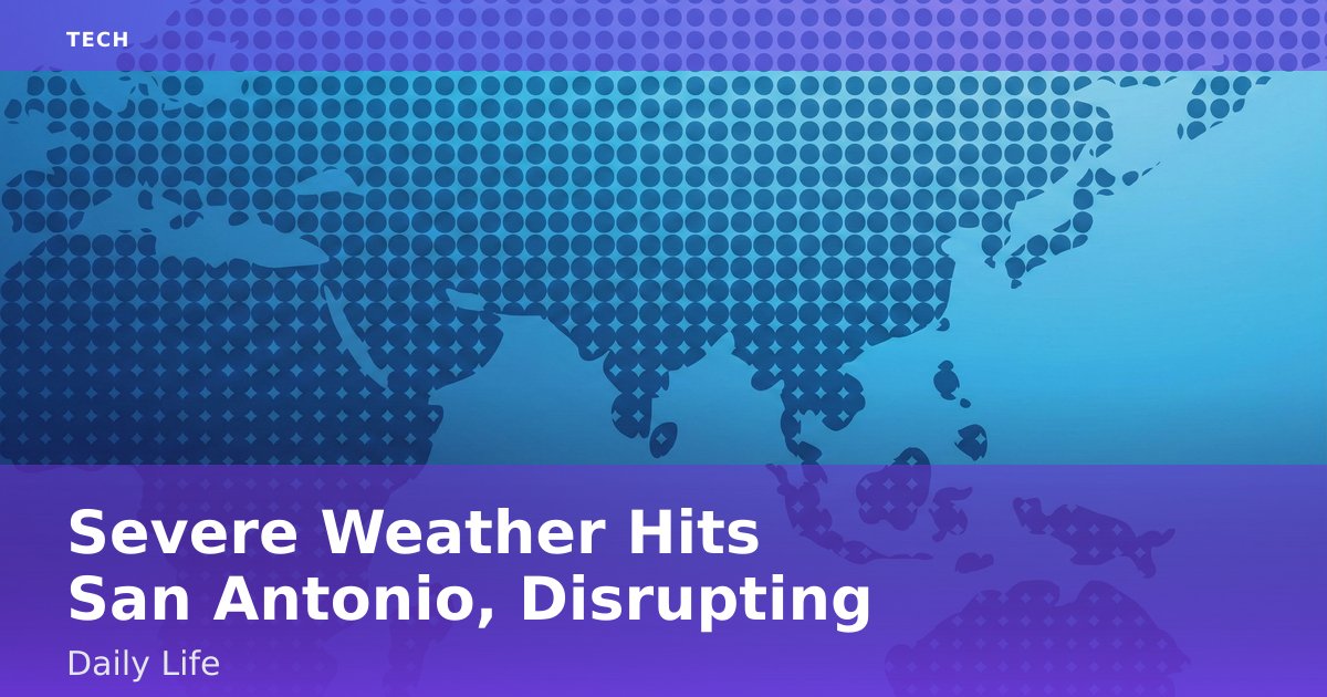 Severe Weather Hits San Antonio, Disrupting Daily Life