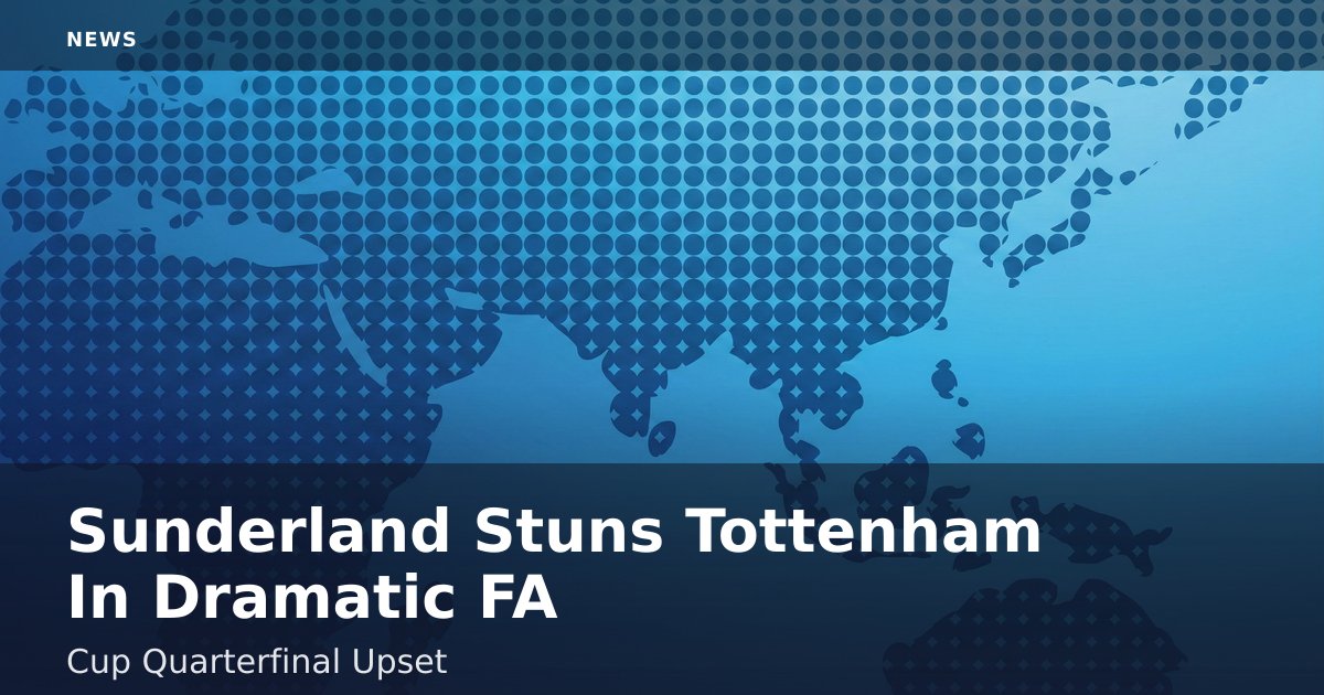 Sunderland Stuns Tottenham In Dramatic FA Cup Quarterfinal Upset