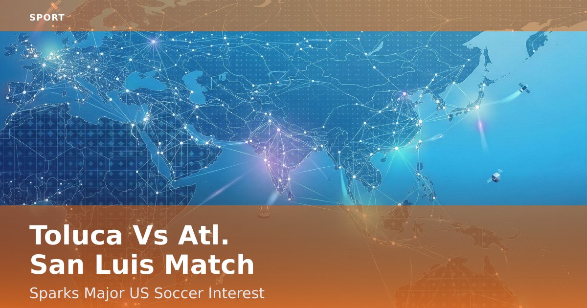 Toluca Vs Atl. San Luis Match Sparks Major US Soccer Interest