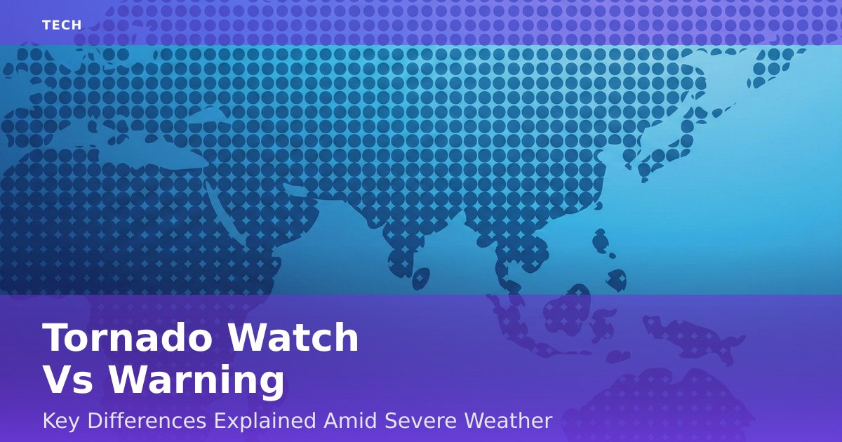 Tornado Watch Vs Warning: Key Differences Explained Amid Severe Weather