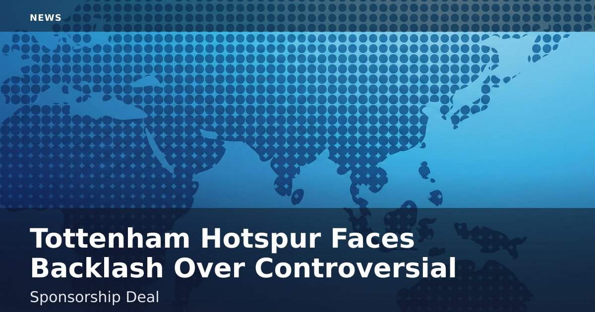 Tottenham Hotspur Faces Backlash Over Controversial Sponsorship Deal