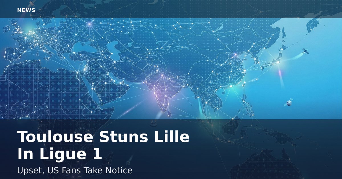 Toulouse Stuns Lille In Ligue 1 Upset, US Fans Take Notice