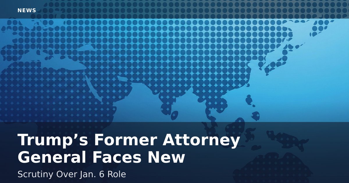 Trump’s Former Attorney General Faces New Scrutiny Over Jan. 6 Role