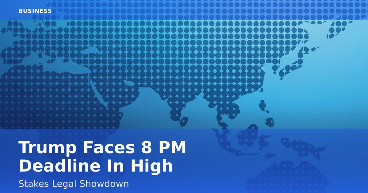 Trump Faces 8 PM Deadline In High-Stakes Legal Showdown