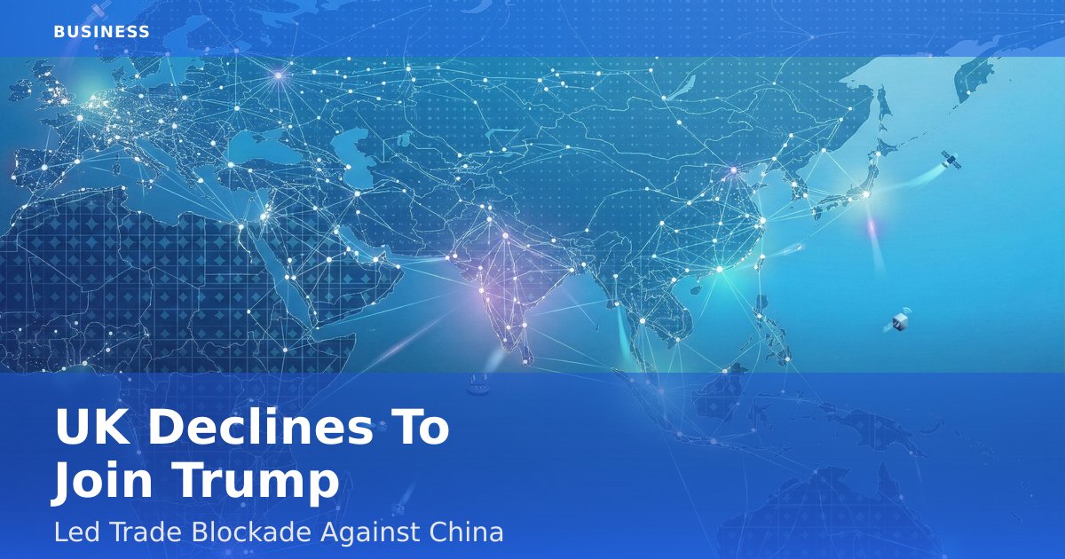 UK Declines To Join Trump-Led Trade Blockade Against China