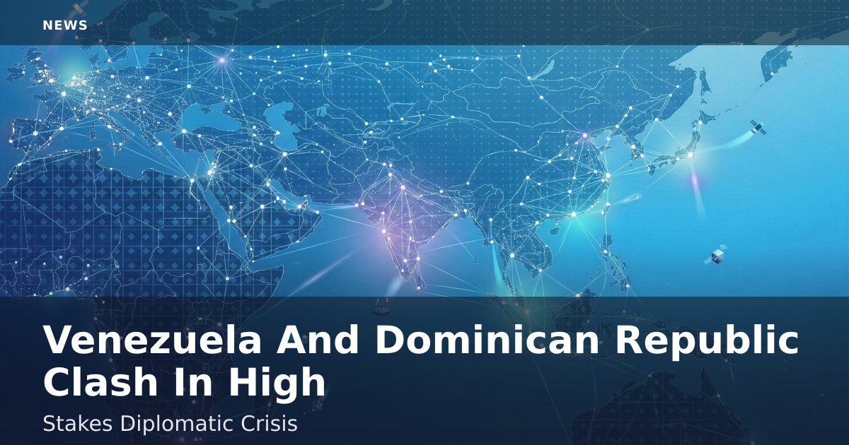 Venezuela And Dominican Republic Clash In High-Stakes Diplomatic Crisis