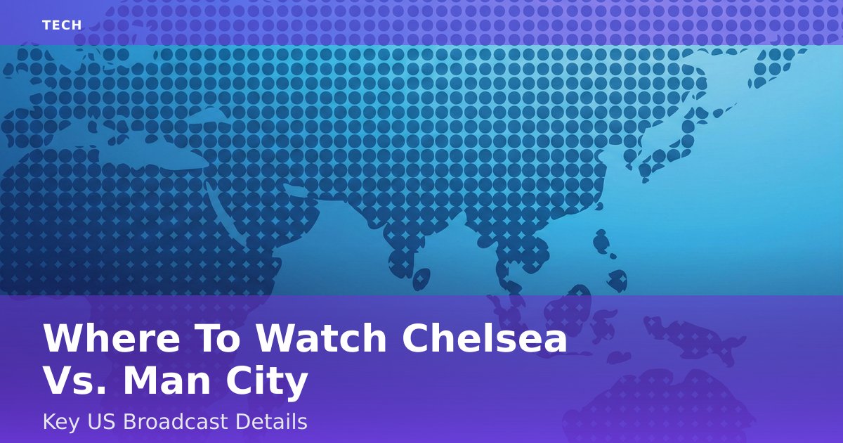 Where To Watch Chelsea Vs. Man City: Key US Broadcast Details