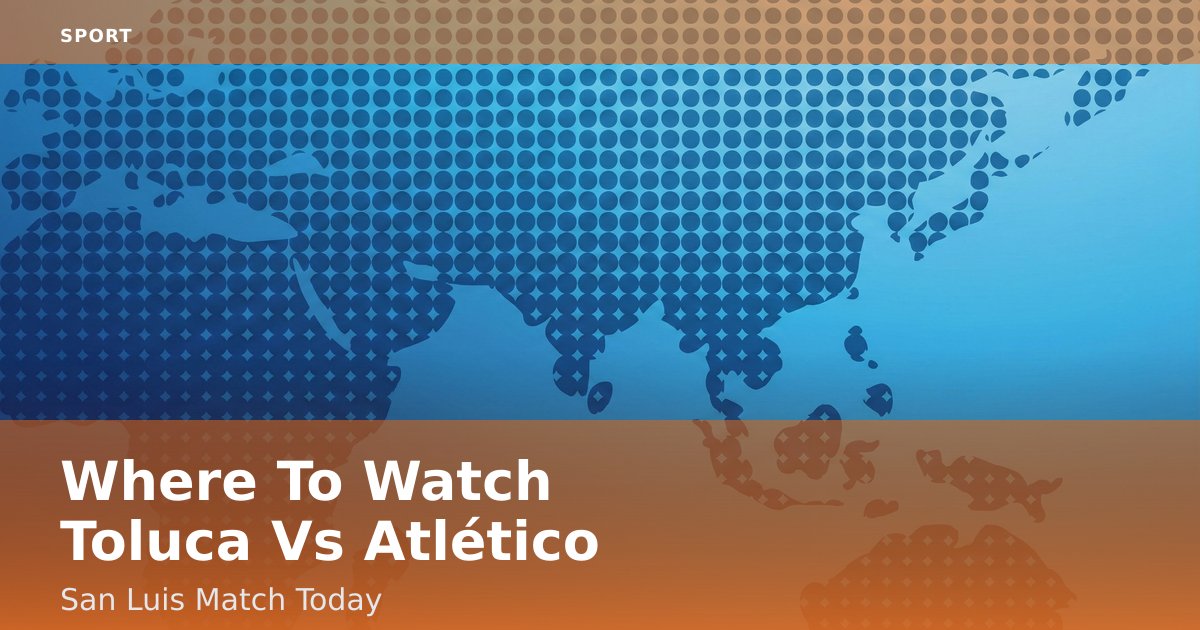Where To Watch Toluca Vs Atlético San Luis Match Today