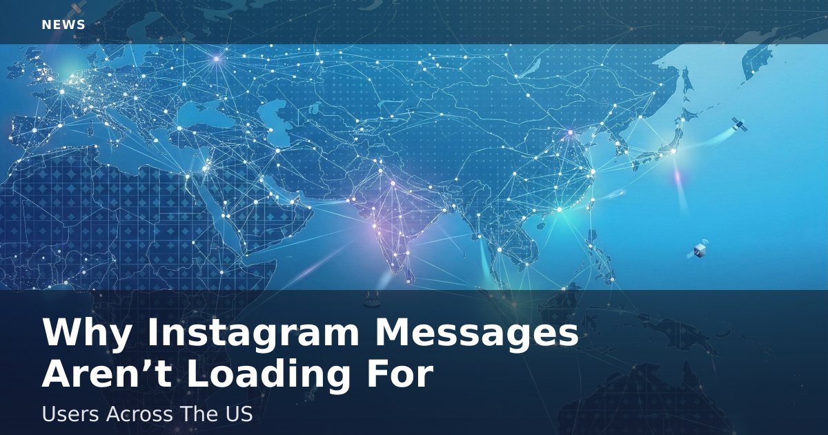 Why Instagram Messages Aren’t Loading For Users Across The US