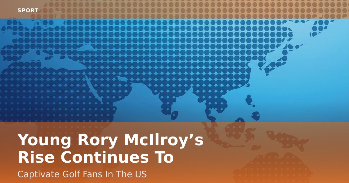 Young Rory McIlroy’s Rise Continues To Captivate Golf Fans In The US